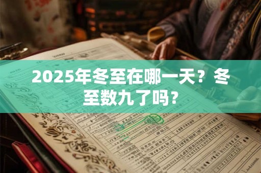 2025年冬至在哪一天？冬至数九了吗？