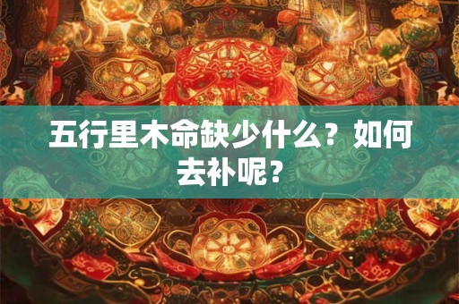 五行里木命缺少什么？如何去补呢？