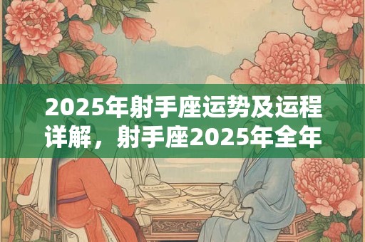 2025年射手座运势及运程详解，射手座2025年全年运势