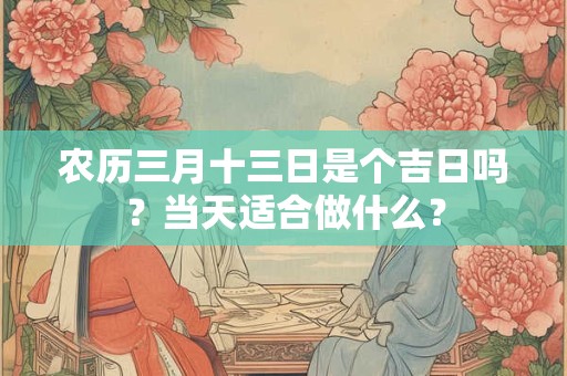 农历三月十三日是个吉日吗？当天适合做什么？