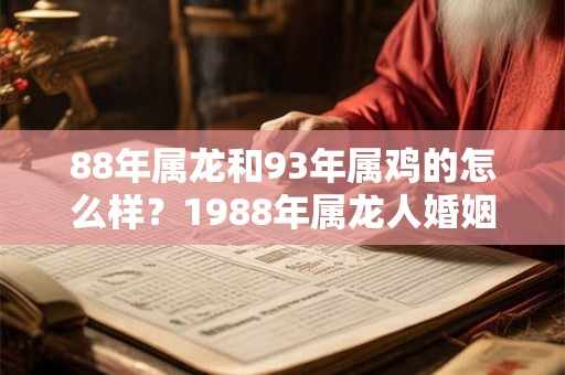 88年属龙和93年属鸡的怎么样？1988年属龙人婚姻分析