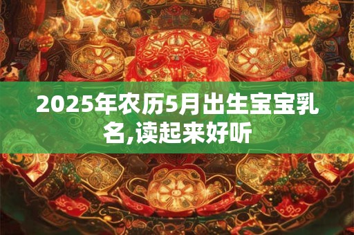 2025年农历5月出生宝宝乳名,读起来好听