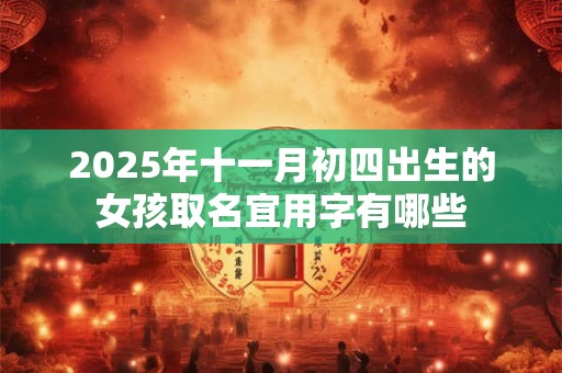 2025年十一月初四出生的女孩取名宜用字有哪些
