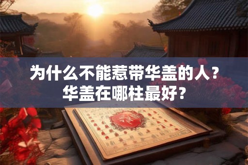 为什么不能惹带华盖的人？华盖在哪柱最好？