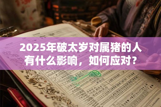 2025年破太岁对属猪的人有什么影响，如何应对？