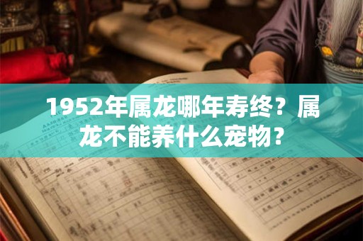 1952年属龙哪年寿终？属龙不能养什么宠物？