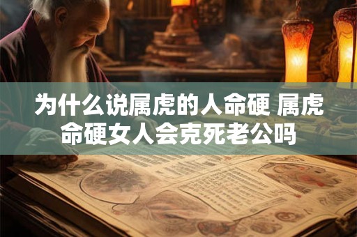 为什么说属虎的人命硬 属虎命硬女人会克死老公吗