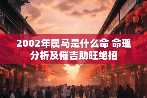 2002年属马是什么命 命理分析及催吉助旺绝招
