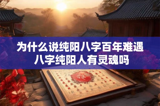 为什么说纯阳八字百年难遇 八字纯阳人有灵魂吗