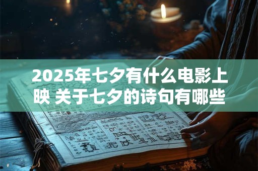 2025年七夕有什么电影上映 关于七夕的诗句有哪些