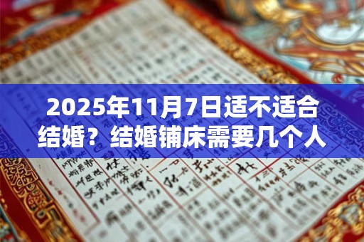 2025年11月7日适不适合结婚？结婚铺床需要几个人？
