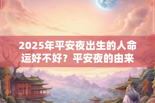 2025年平安夜出生的人命运好不好？平安夜的由来