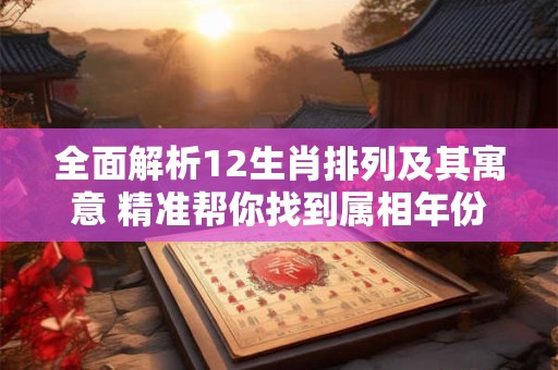全面解析12生肖排列及其寓意 精准帮你找到属相年份
