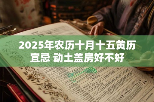 2025年农历十月十五黄历宜忌 动土盖房好不好