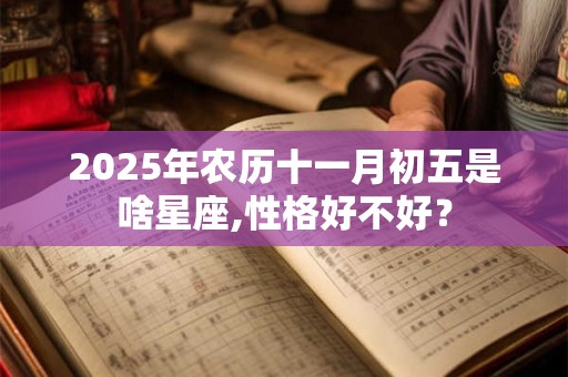 2025年农历十一月初五是啥星座,性格好不好？