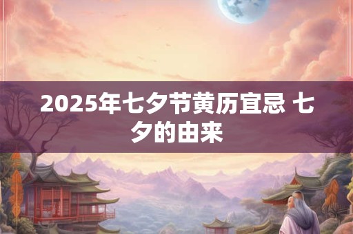 2025年七夕节黄历宜忌 七夕的由来
