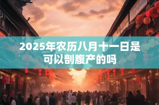 2025年农历八月十一日是可以剖腹产的吗