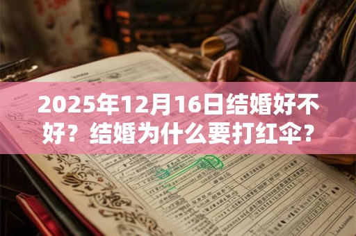 2025年12月16日结婚好不好？结婚为什么要打红伞？