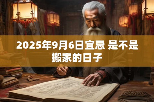 2025年9月6日宜忌 是不是搬家的日子