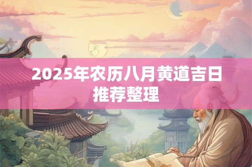 2025年农历八月黄道吉日推荐整理