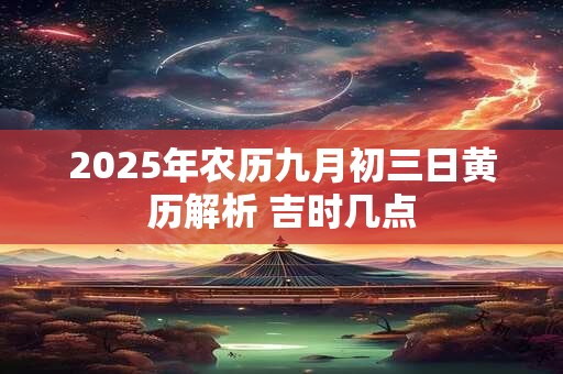 2025年农历九月初三日黄历解析 吉时几点