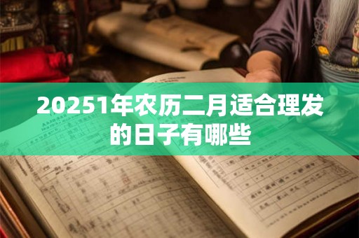 20251年农历二月适合理发的日子有哪些