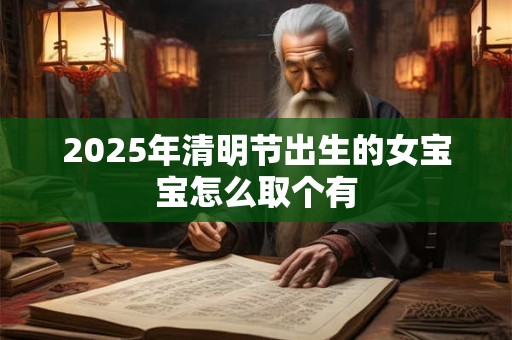2025年清明节出生的女宝宝怎么取个有