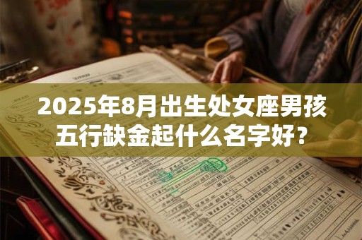 2025年8月出生处女座男孩五行缺金起什么名字好？