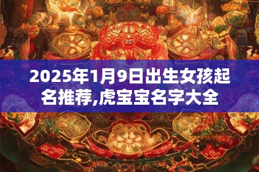 2025年1月9日出生女孩起名推荐,虎宝宝名字大全