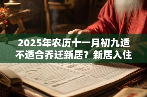 2025年农历十一月初九适不适合乔迁新居？新居入住注意事项