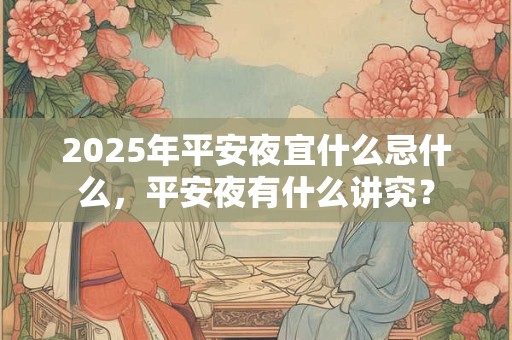 2025年平安夜宜什么忌什么，平安夜有什么讲究？