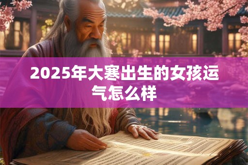 2025年大寒出生的女孩运气怎么样