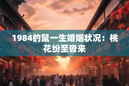 1984的鼠一生婚姻状况：桃花纷至沓来