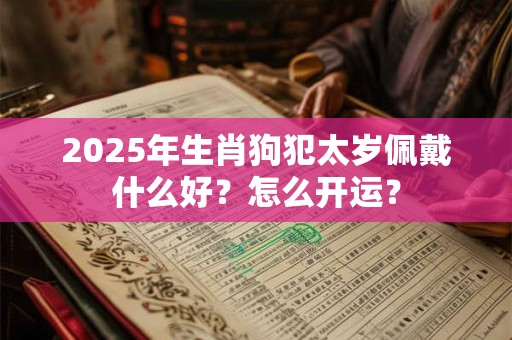 2025年生肖狗犯太岁佩戴什么好？怎么开运？