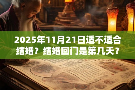 2025年11月21日适不适合结婚？结婚回门是第几天？