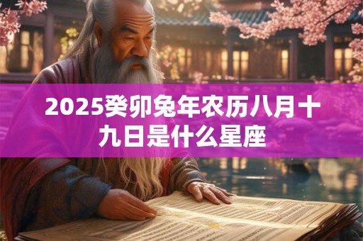 2025癸卯兔年农历八月十九日是什么星座