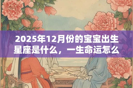 2025年12月份的宝宝出生星座是什么，一生命运怎么样？