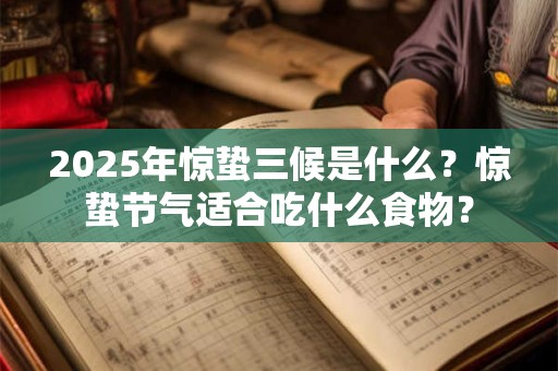 2025年惊蛰三候是什么？惊蛰节气适合吃什么食物？