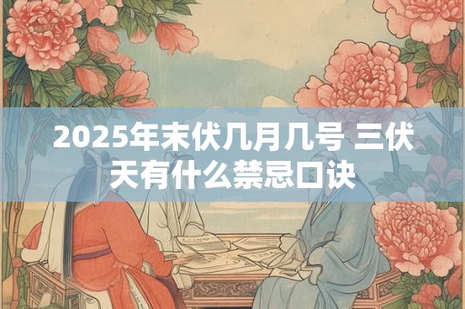 2025年末伏几月几号 三伏天有什么禁忌口诀