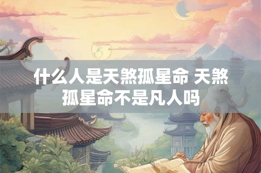 什么人是天煞孤星命 天煞孤星命不是凡人吗