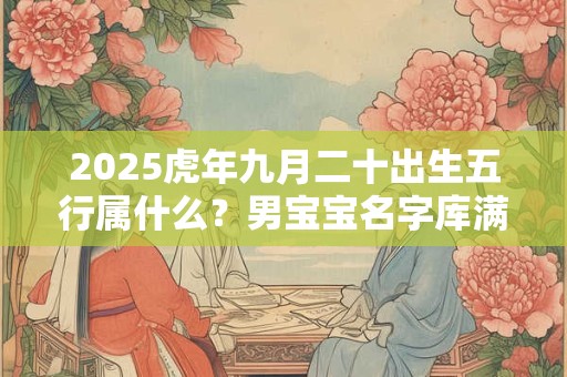 2025虎年九月二十出生五行属什么？男宝宝名字库满分