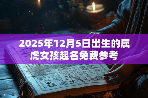 2025年12月5日出生的属虎女孩起名免费参考