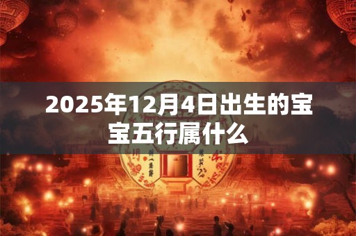 2025年12月4日出生的宝宝五行属什么