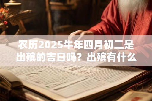 农历2025牛年四月初二是出殡的吉日吗？出殡有什么讲究