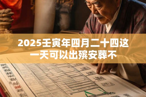 2025壬寅年四月二十四这一天可以出殡安葬不