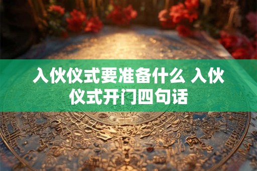 入伙仪式要准备什么 入伙仪式开门四句话