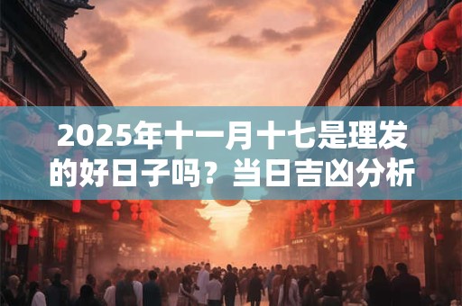 2025年十一月十七是理发的好日子吗？当日吉凶分析