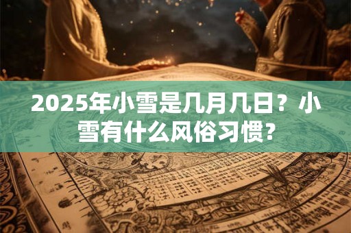 2025年小雪是几月几日？小雪有什么风俗习惯？