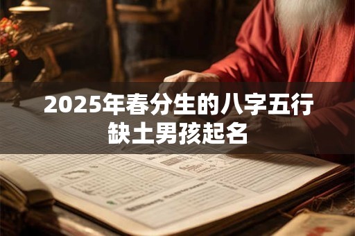 2025年春分生的八字五行缺土男孩起名