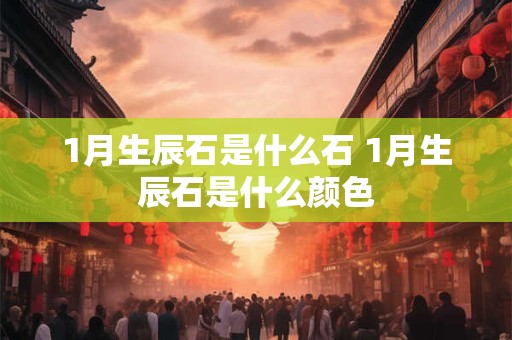 1月生辰石是什么石 1月生辰石是什么颜色
